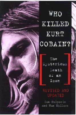 Who Killed Kurt Cobain The Mysterious Death of an Icon by Max Wallace 