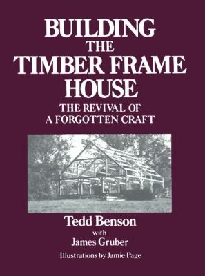 Building the Timber Frame House The Revival of a Forgotten Craft by 