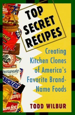 Top Secret Recipes Creating Kitchen Clones of Americas Favorite Brand 